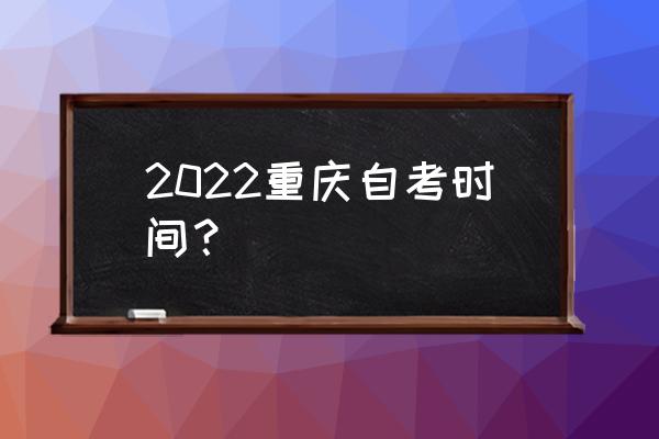 重庆自考信息 2022重庆自考时间？