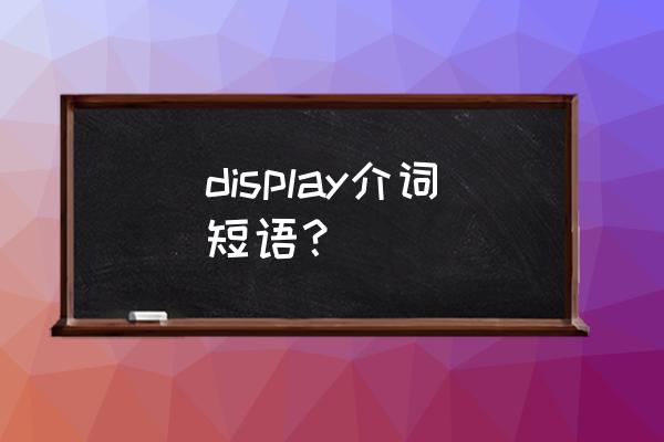 displayed是什么意思 display介词短语？