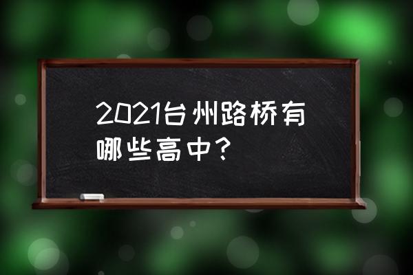 台州市路桥中学2021 2021台州路桥有哪些高中？