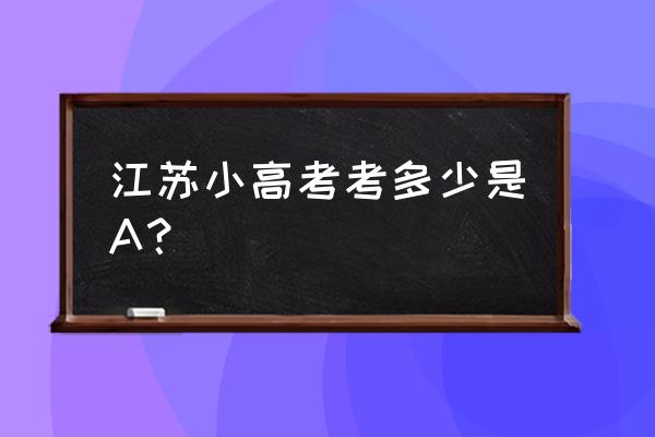 江苏省小高考2020 江苏小高考考多少是A？