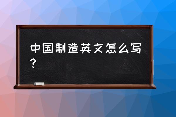 中国制造英文大写怎么写 中国制造英文怎么写？