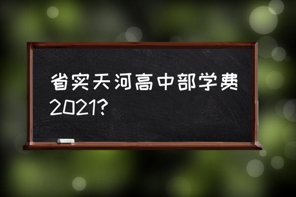 天河省实多大 省实天河高中部学费2021？