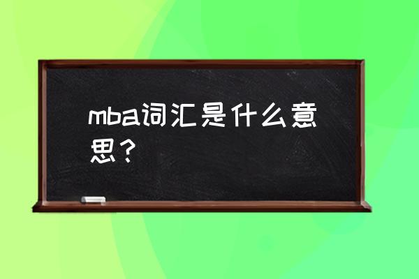 mba词汇是什么意思 mba词汇是什么意思？