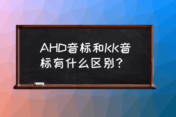 dj音标表 AHD音标和KK音标有什么区别？