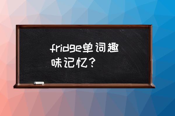 fridge的意思中文 fridge单词趣味记忆？