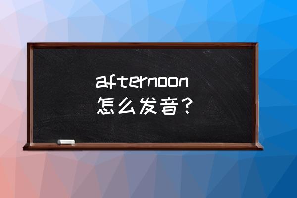 afternoon音标 afternoon怎么发音？