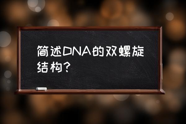 dna双螺旋结构模式 简述DNA的双螺旋结构？