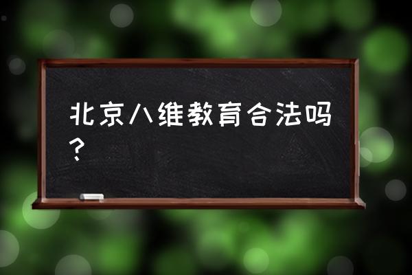 北京八维教育合法吗 北京八维教育合法吗？