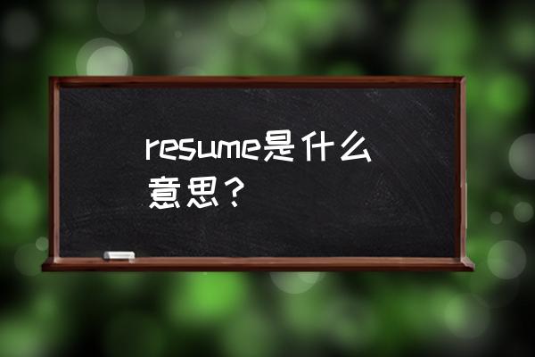 resume有几种解释 resume是什么意思？