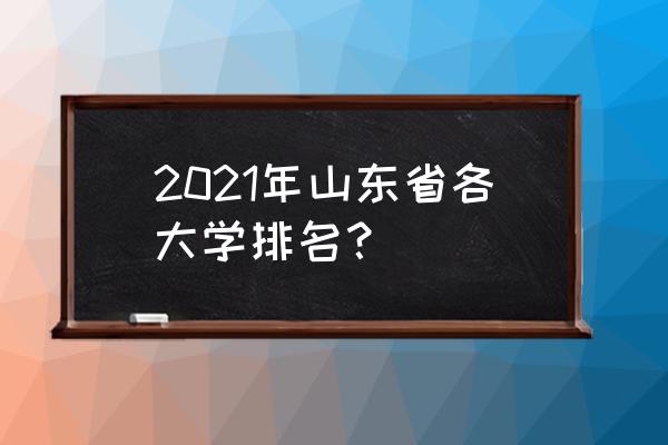 山东高校最新排名公布 2021年山东省各大学排名？
