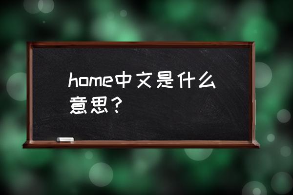 home是什么意思中文 home中文是什么意思？