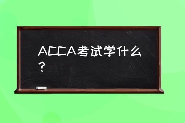 acca考试内容 ACCA考试学什么？