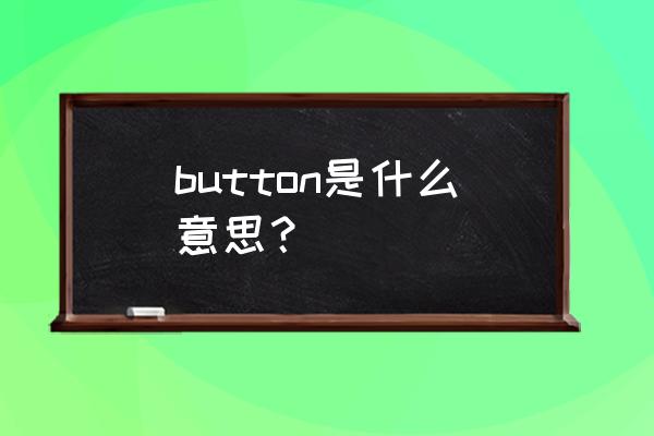 button是什么意思中文 button是什么意思？