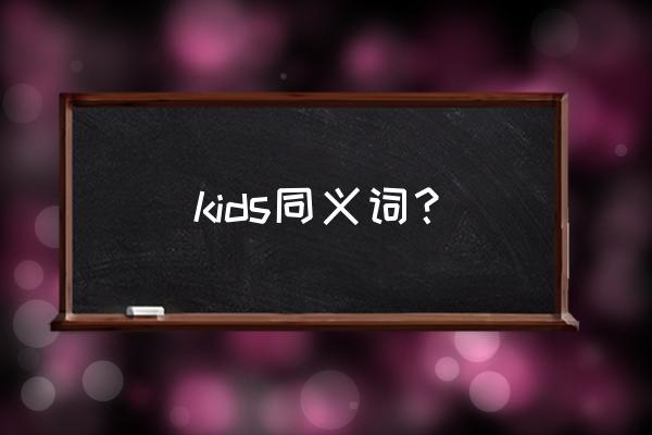 kids有几个中文意思是什么 kids同义词？