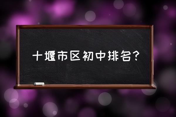 郧阳中学全国排名 十堰市区初中排名？