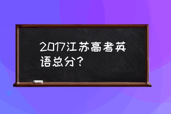 江苏高考英语多少分 2017江苏高考英语总分？