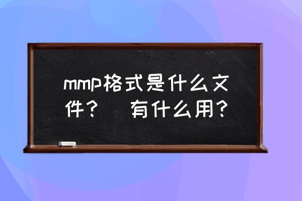 mmp是啥 mmp格式是什么文件？　有什么用？