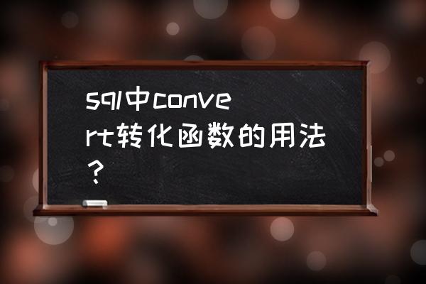 convert函数用法 sql中convert转化函数的用法？