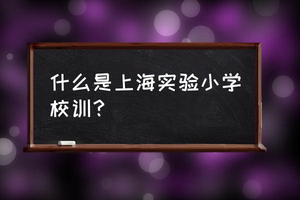 上海实验小学 什么是上海实验小学校训？