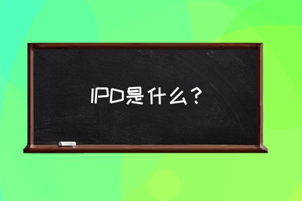 ipd咨询的区别在哪 IPD是什么？