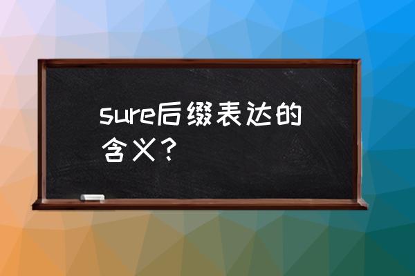 sure中文是什么意思 sure后缀表达的含义？
