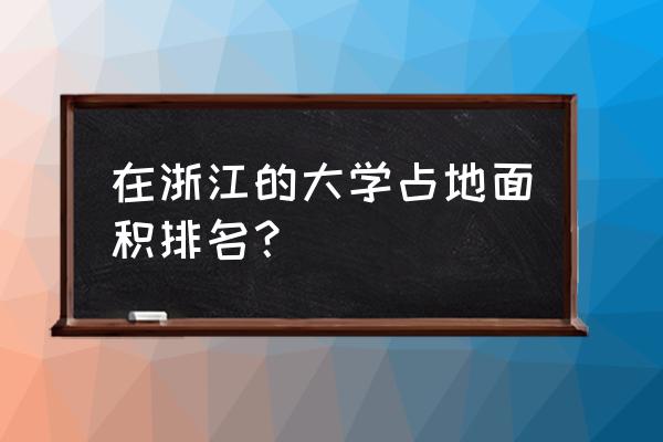 金华职业技术多大 在浙江的大学占地面积排名？