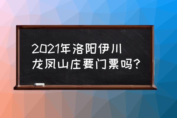洛阳龙凤山庄有什么好玩的 2021年洛阳伊川龙凤山庄要门票吗？