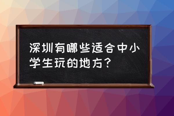 深圳市少年宫是免费的吗 深圳有哪些适合中小学生玩的地方？
