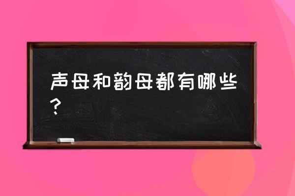 汉字声母韵母表 声母和韵母都有哪些？