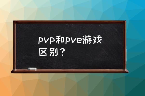 pve跟pvp啥意思 pvp和pve游戏区别？