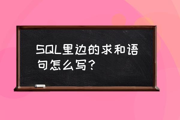 select语句完整语法 SQL里边的求和语句怎么写？