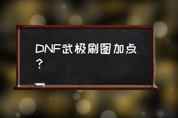 dnf武极加点 DNF武极刷图加点？