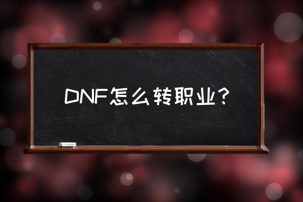 dnf新角色怎么转职 DNF怎么转职业？