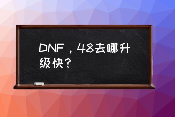 dnf29号遗迹怎么开无限模式 DNF，48去哪升级快？