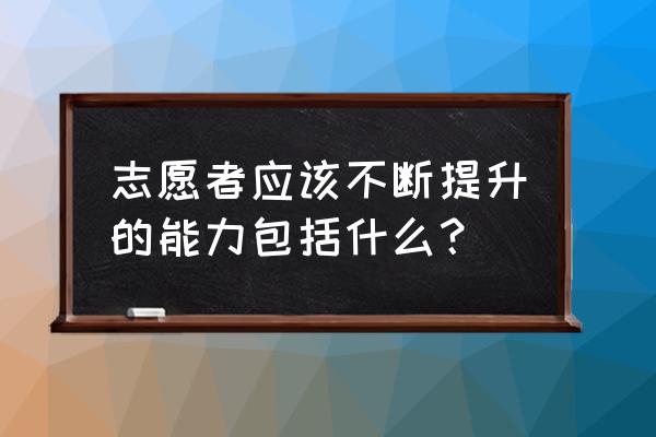 优秀汉语教师志愿者证书含金量 志愿者应该不断提升的能力包括什么？