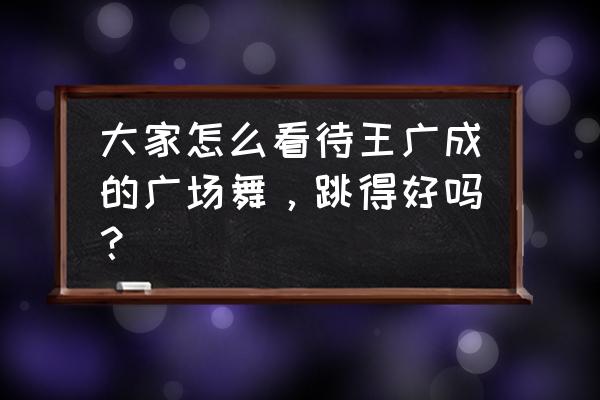 曳步舞12步教学你学会了吗 大家怎么看待王广成的广场舞，跳得好吗？