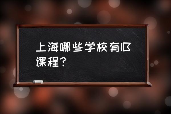 上海大学社团哪个最好 上海哪些学校有IB课程？