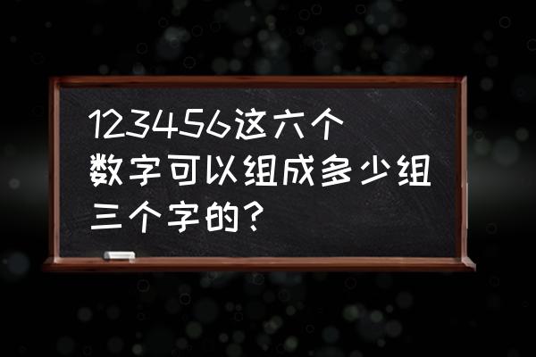 排列组合c63该如何理解 123456这六个数字可以组成多少组三个字的？