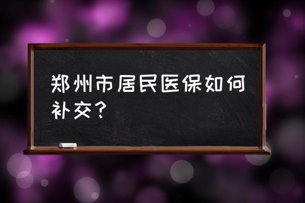 河南城乡居民养老保险补缴怎么缴 郑州市居民医保如何补交？