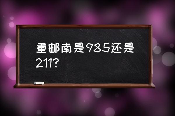 重庆有哪些985和211大学 重邮南是985还是211？