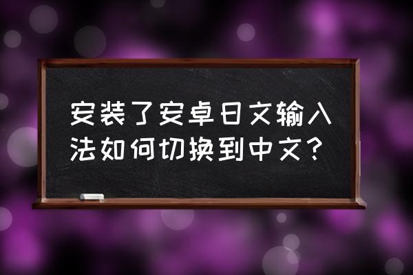 日系汉化版安卓游戏 安装了安卓日文输入法如何切换到中文？