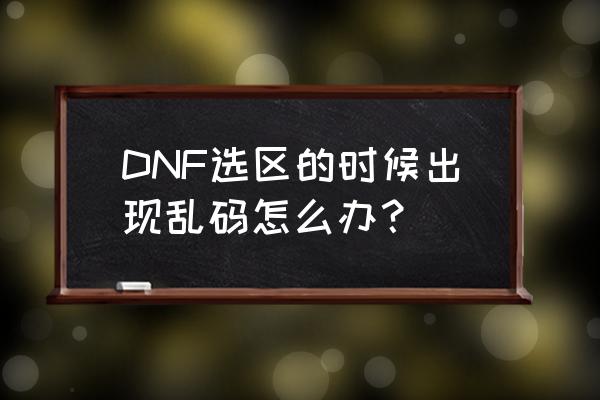dnf不兼容的应用程序怎么办 DNF选区的时候出现乱码怎么办？