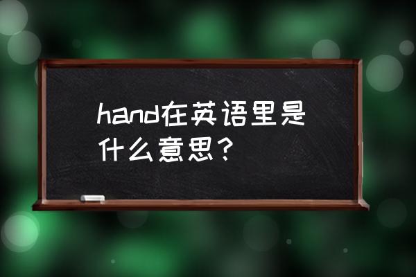 hand过去式怎么用 hand在英语里是什么意思？