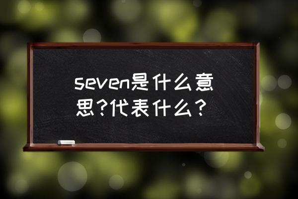 男生英文名seven的含义 seven是什么意思?代表什么？